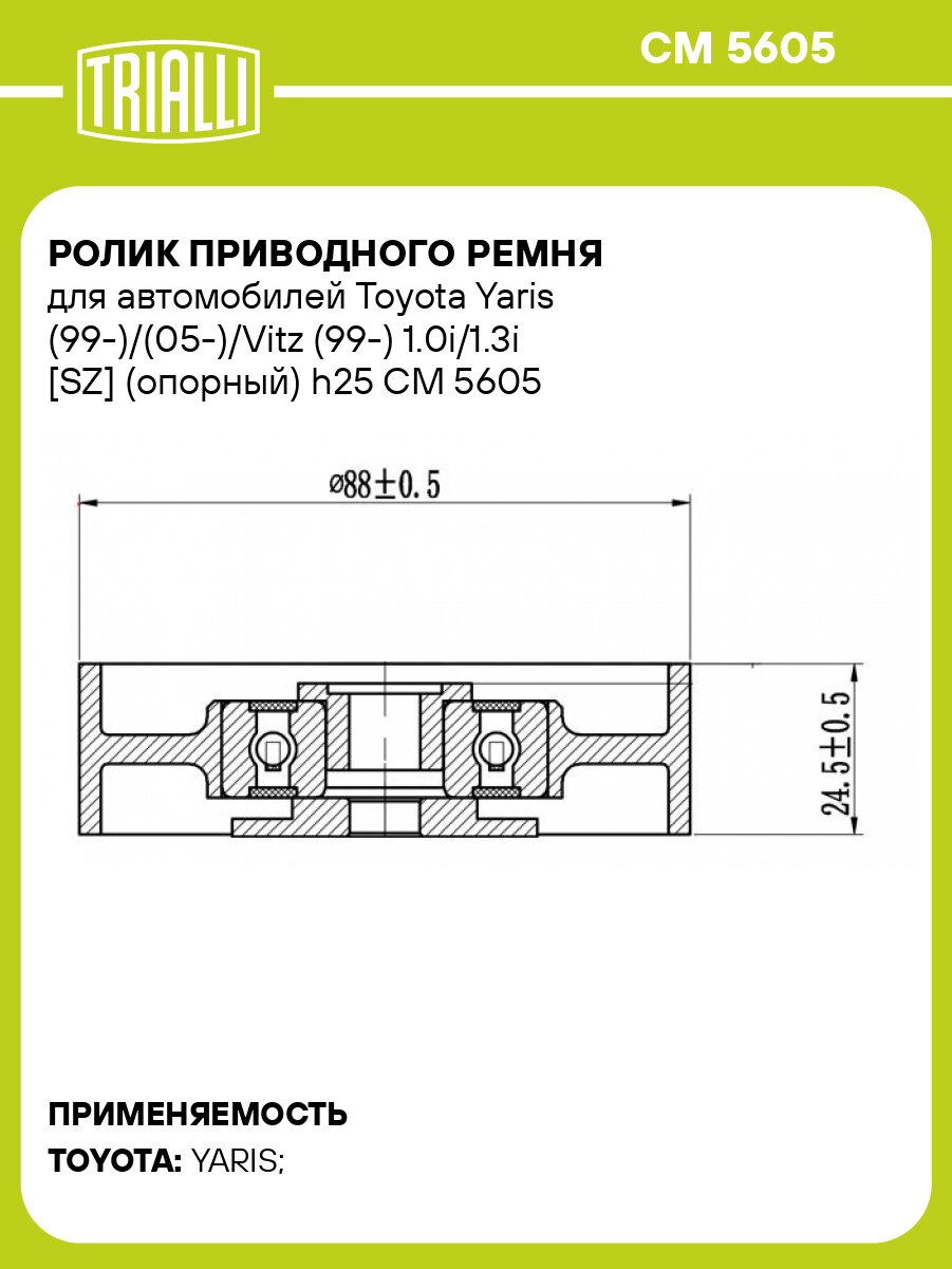 Ролик приводного ремня для автомобилей Toyota Yaris (99 )/(05 )/Vitz (99 ) 1.0i/1.3i SZ (опорный) h25 TRIALLI CM 5605