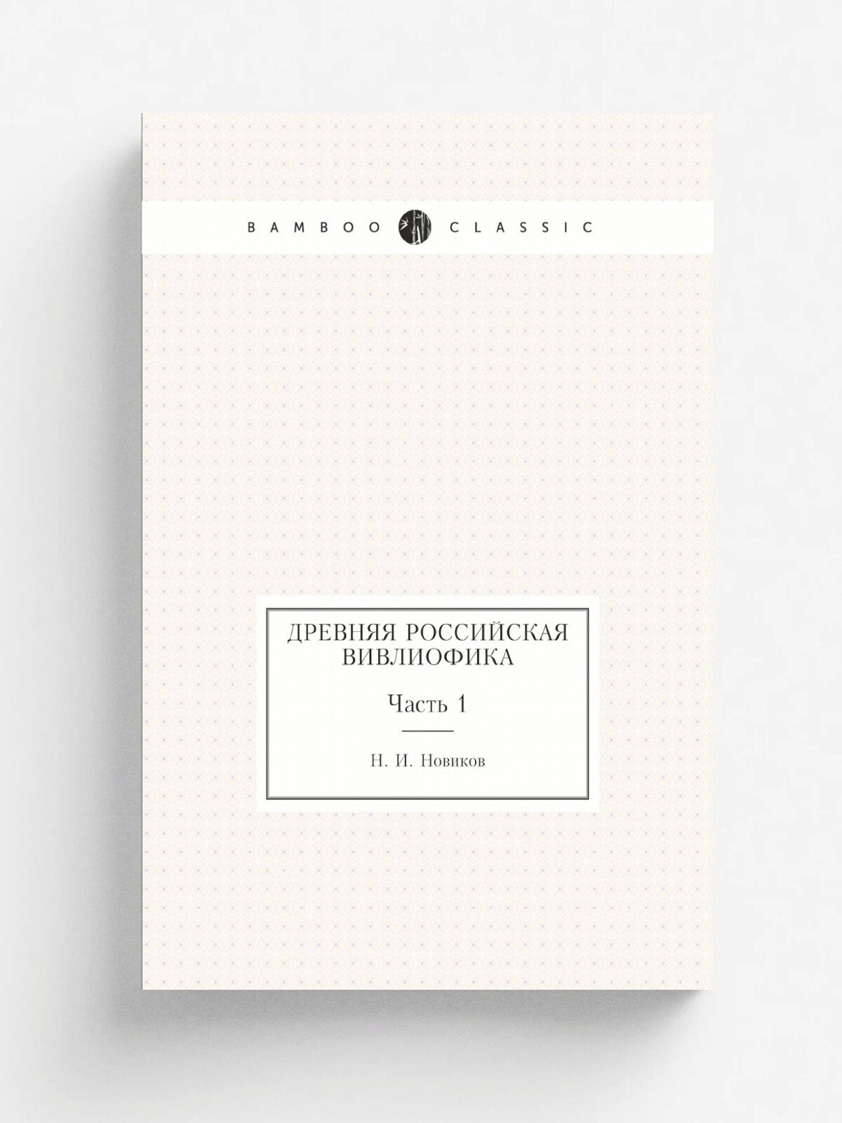 Древняя российская вивлиофика. Часть 1 | Н. И. Новиков | 1786 | Репринт