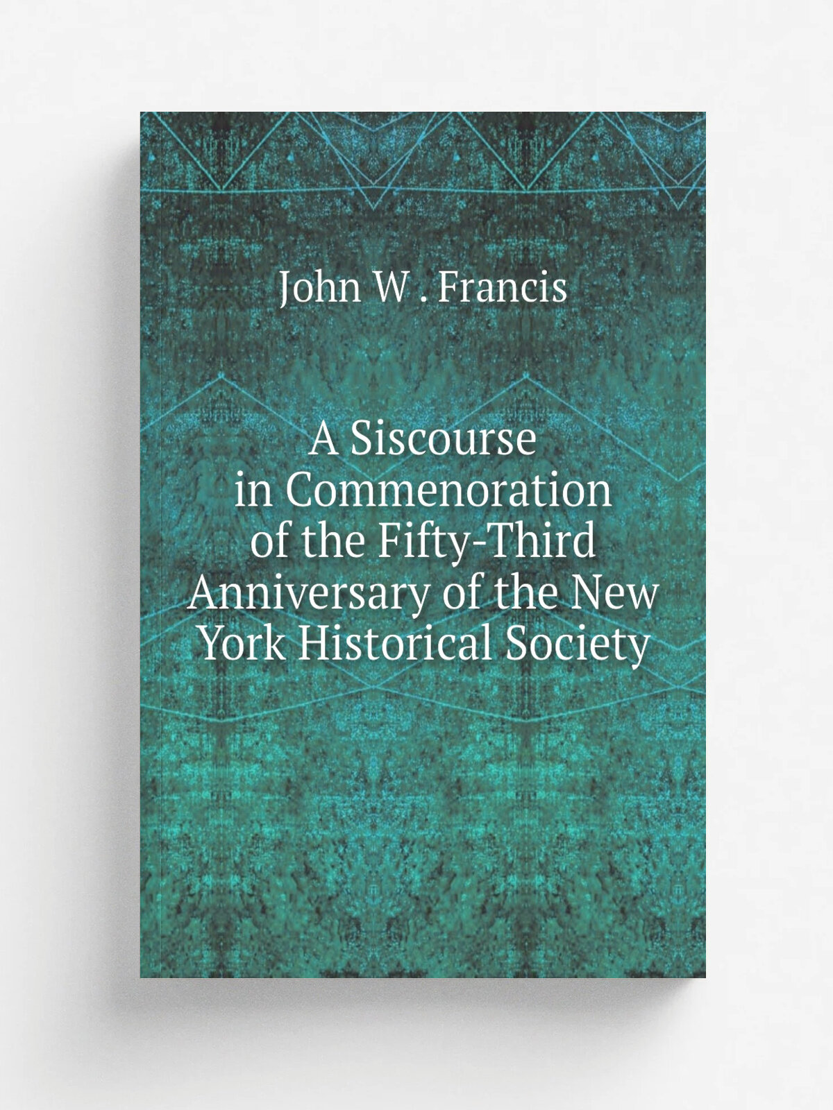 A Siscourse in Commenoration of the Fifty-Third Anniversary of the New York Historical Society