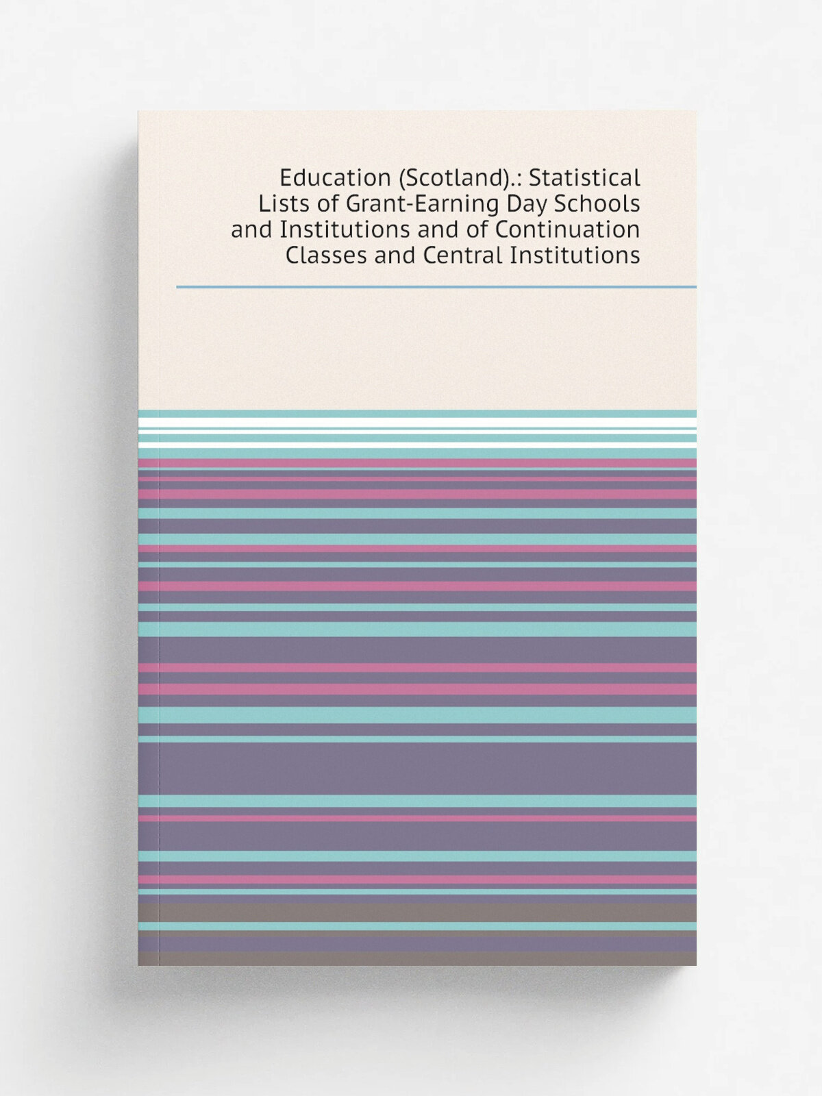 Education (Scotland): Statistical Lists of Grant-Earning Day Schools and Institutions and of Continuation Classes and Central Institutions | Не указ…
