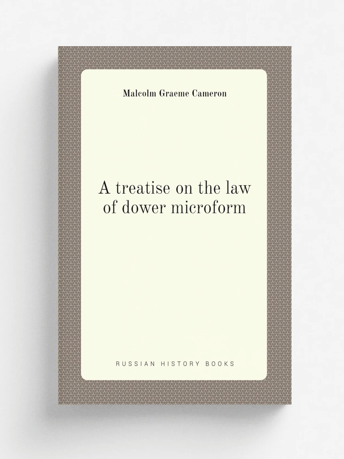 A treatise on the law of dower microform | Malcolm Graeme Cameron | 1882 | Toronto : Carswell & Co. | Репринт
