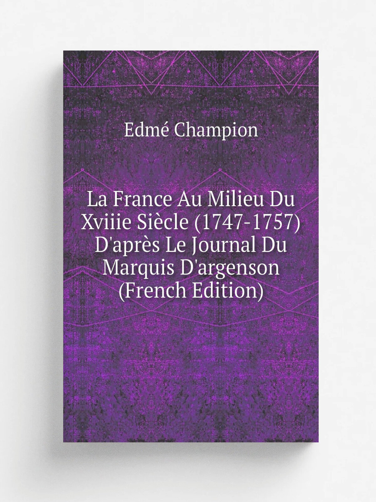 La France Au Milieu Du Xviiie Si.cle (1747-1757) D'apr. s Le Journal Du Marquis D'argenson (French Edition) | Edm. Champion | Репринт
