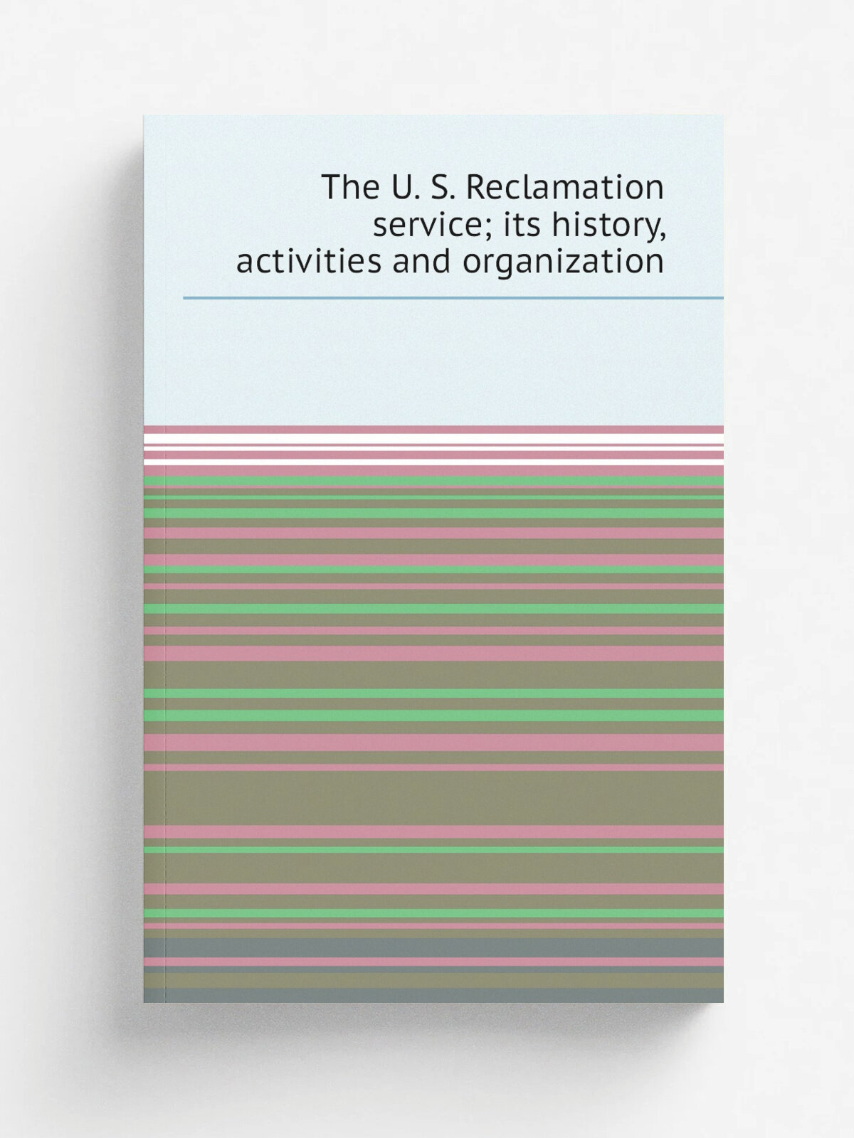 The U. S. Reclamation service; its history, activities and organization