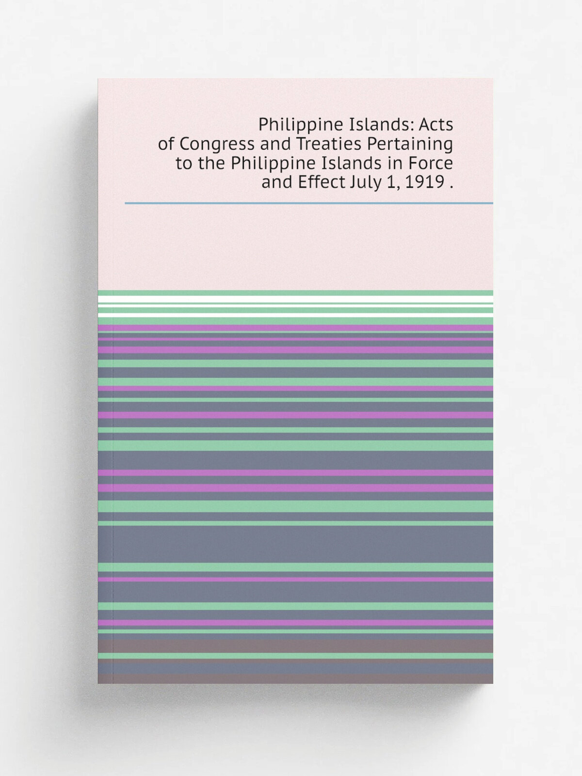 Philippine Islands: Acts of Congress and Treaties Pertaining to the Philippine Islands in Force and Effect July 1, 1919 . | Репринт