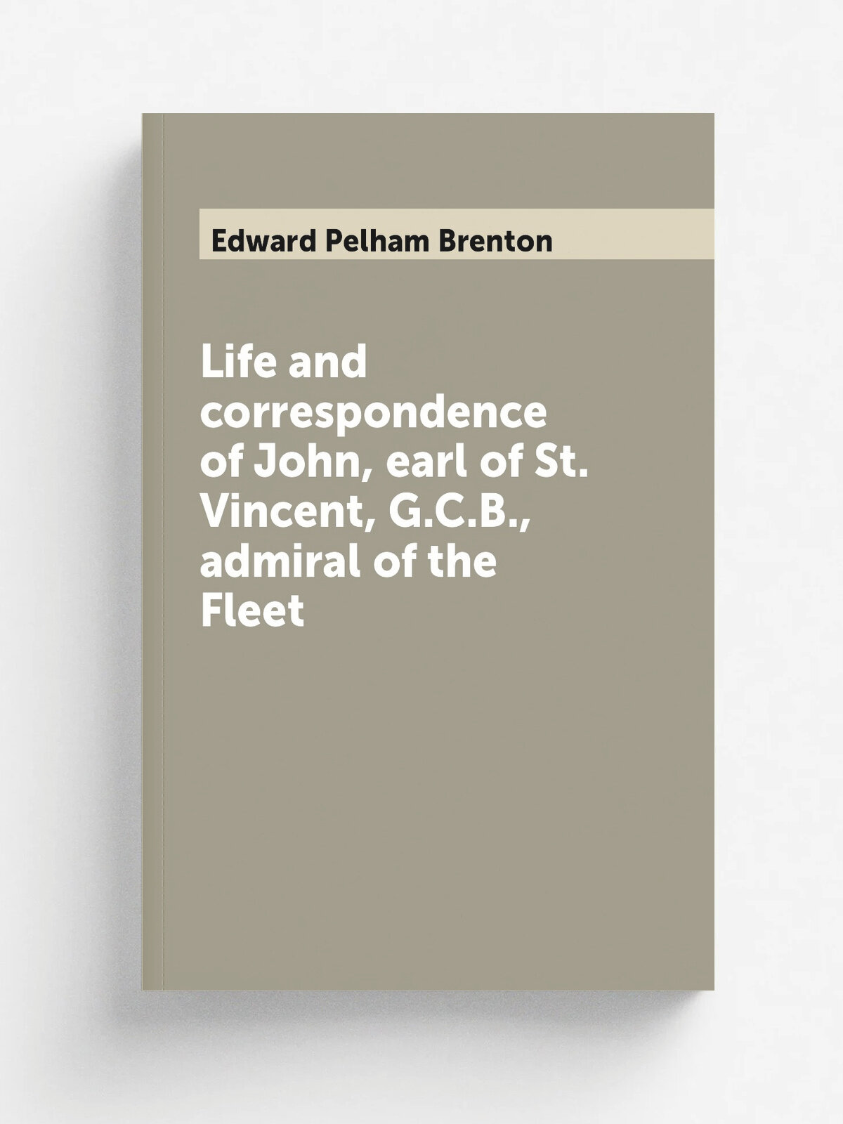 Life and correspondence of John, earl of St. Vincent, G.C.B, admiral of the Fleet