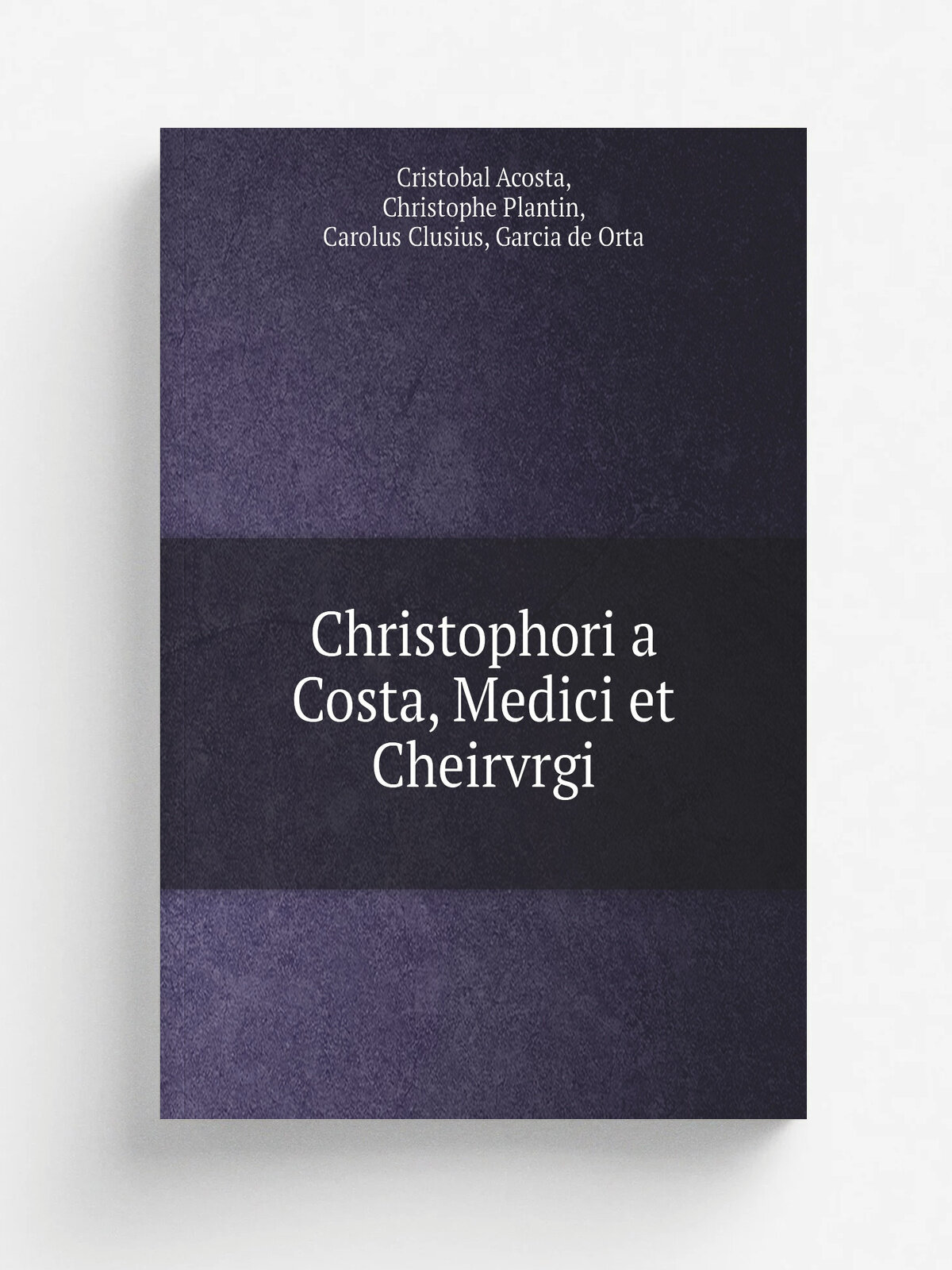 Christophori a Costa, Medici et Cheirvrgi | Cristobal Acosta, Christophe Plantin, Carolus Clusius, Garcia de Orta | 1582 | Ex officina Christophori P…