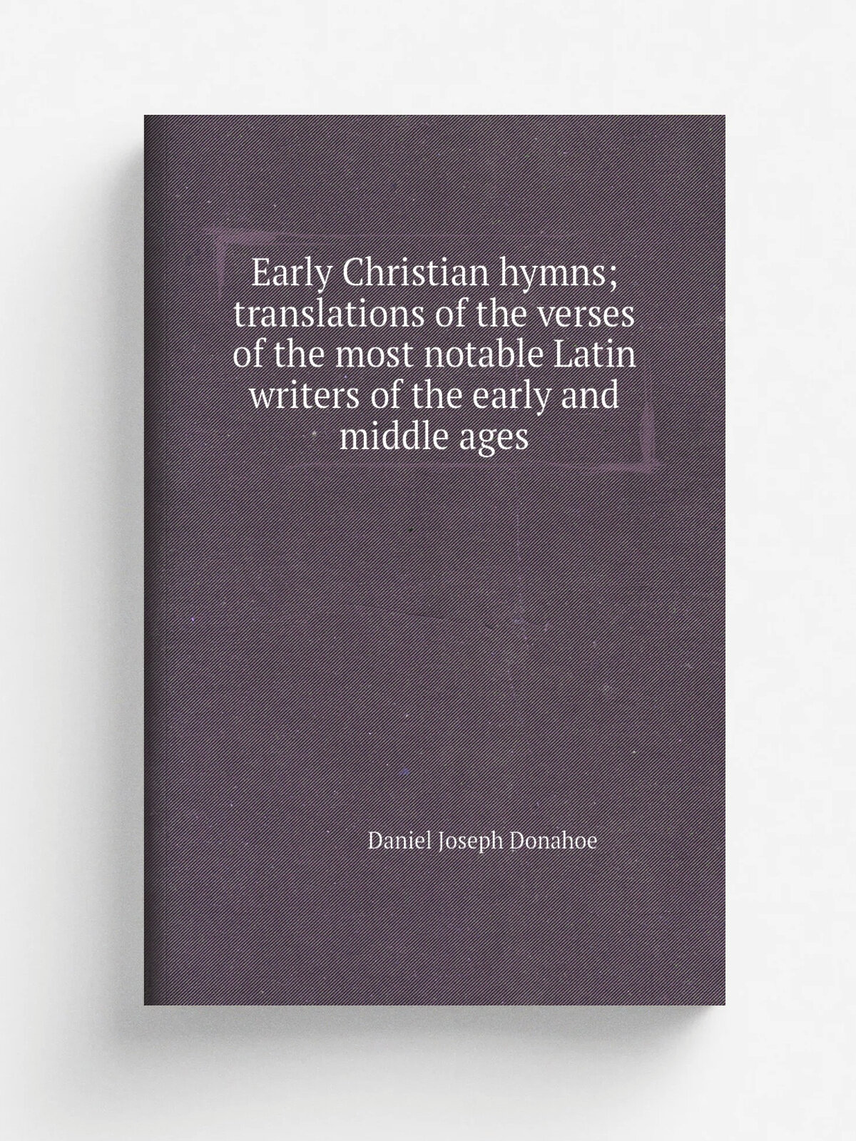 Early Christian hymns; translations of the verses of the most notable Latin writers of the early and middle ages