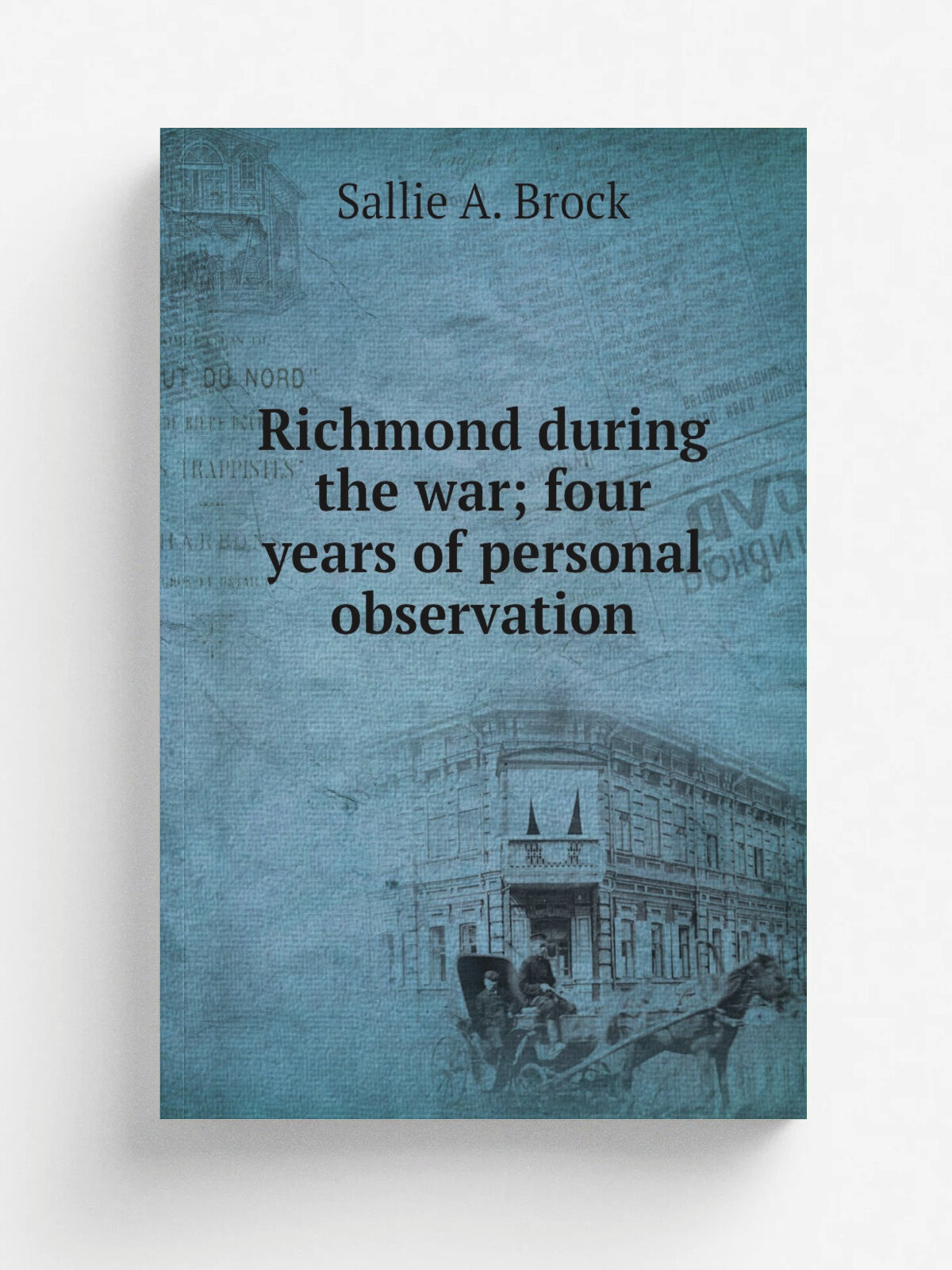 Richmond during the war; four years of personal observation