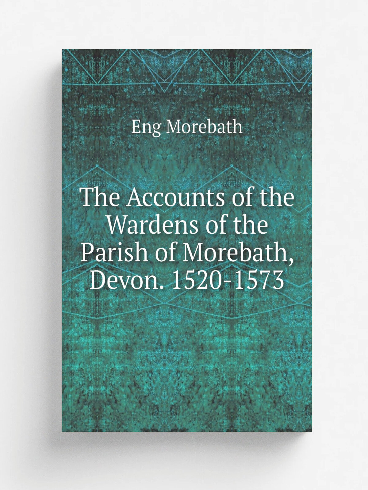 The Accounts of the Wardens of the Parish of Morebath, Devon. 1520-1573