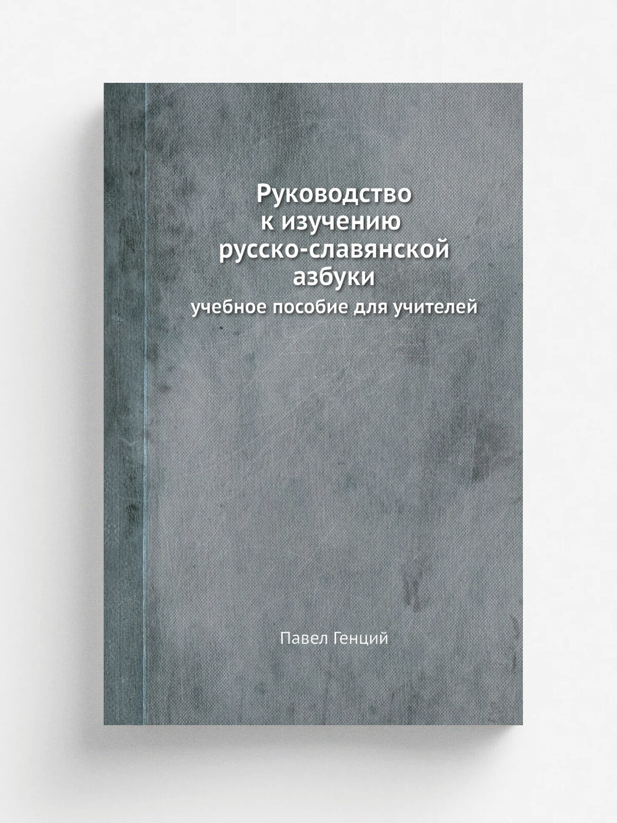Руководство к изучению русско-славянской азбуки. учебное пособие для учителей | Павел Генций | 1871 | Репринт