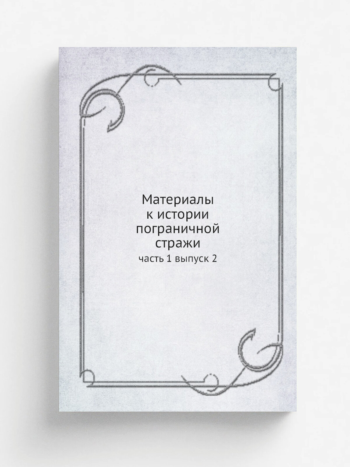 Материалы к истории пограничной стражи. часть 1 выпуск 2 | М. Чернушевич | 1901 | Санкт-Петербург | Репринт