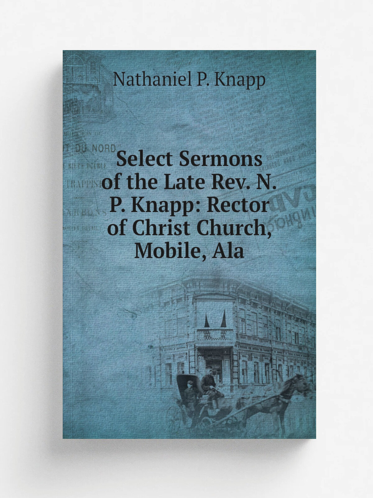 Select Sermons of the Late Rev. N.P. Knapp: Rector of Christ Church, Mobile, Ala