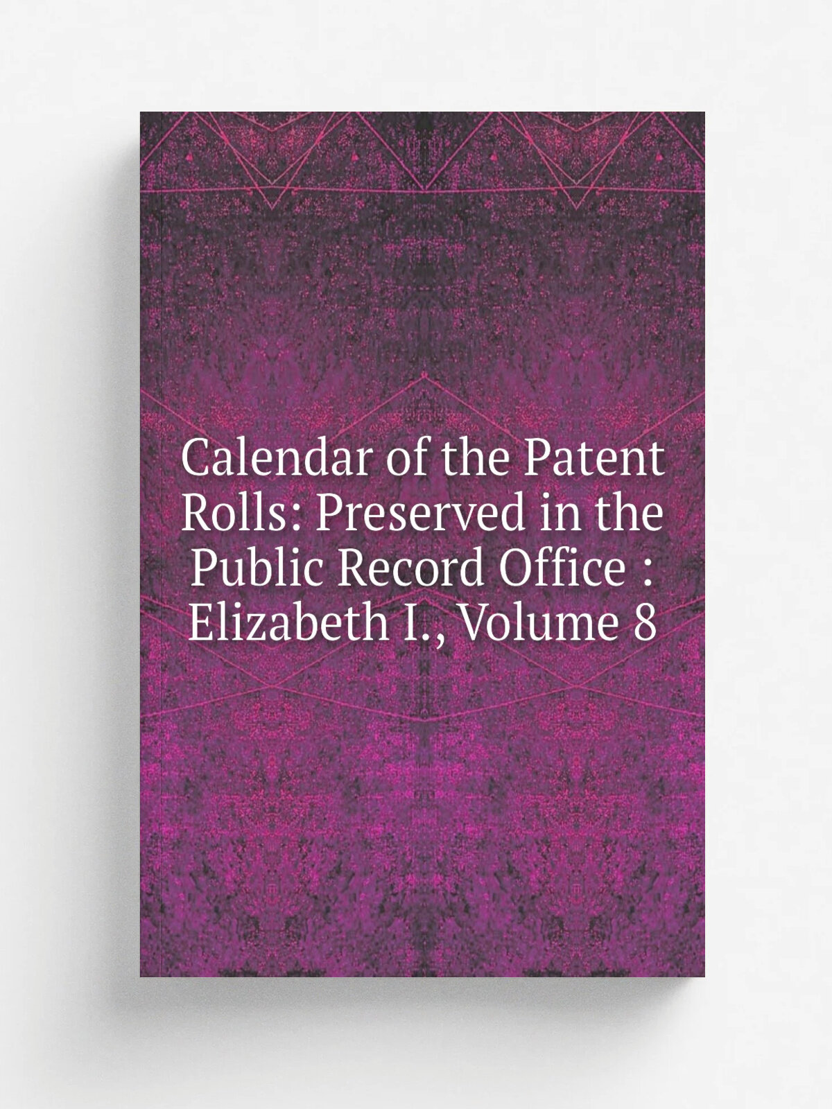 Calendar of the Patent Rolls: Preserved in the Public Record Office : Elizabeth I, Volume 8