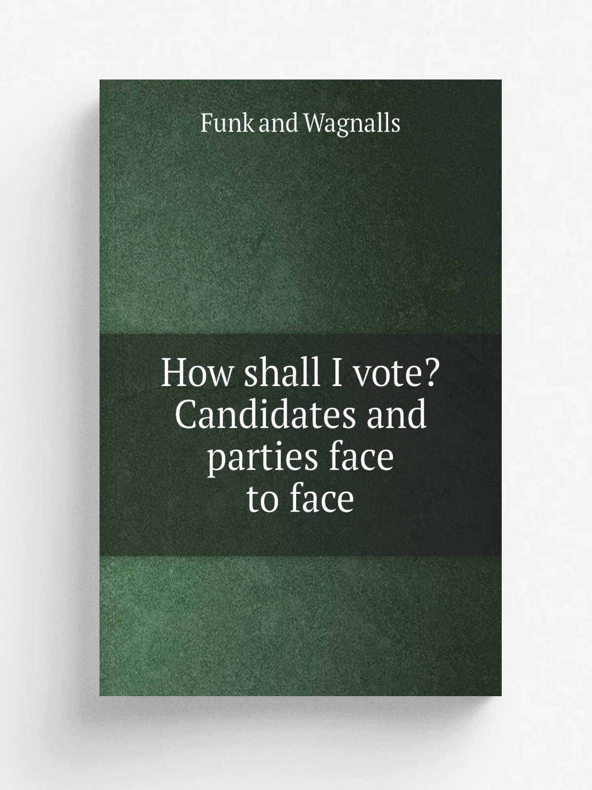 How shall I vote? Candidates and parties face to face | Funk and Wagnalls | 1884 | New York, London, Funk & Wagnalls | Репринт