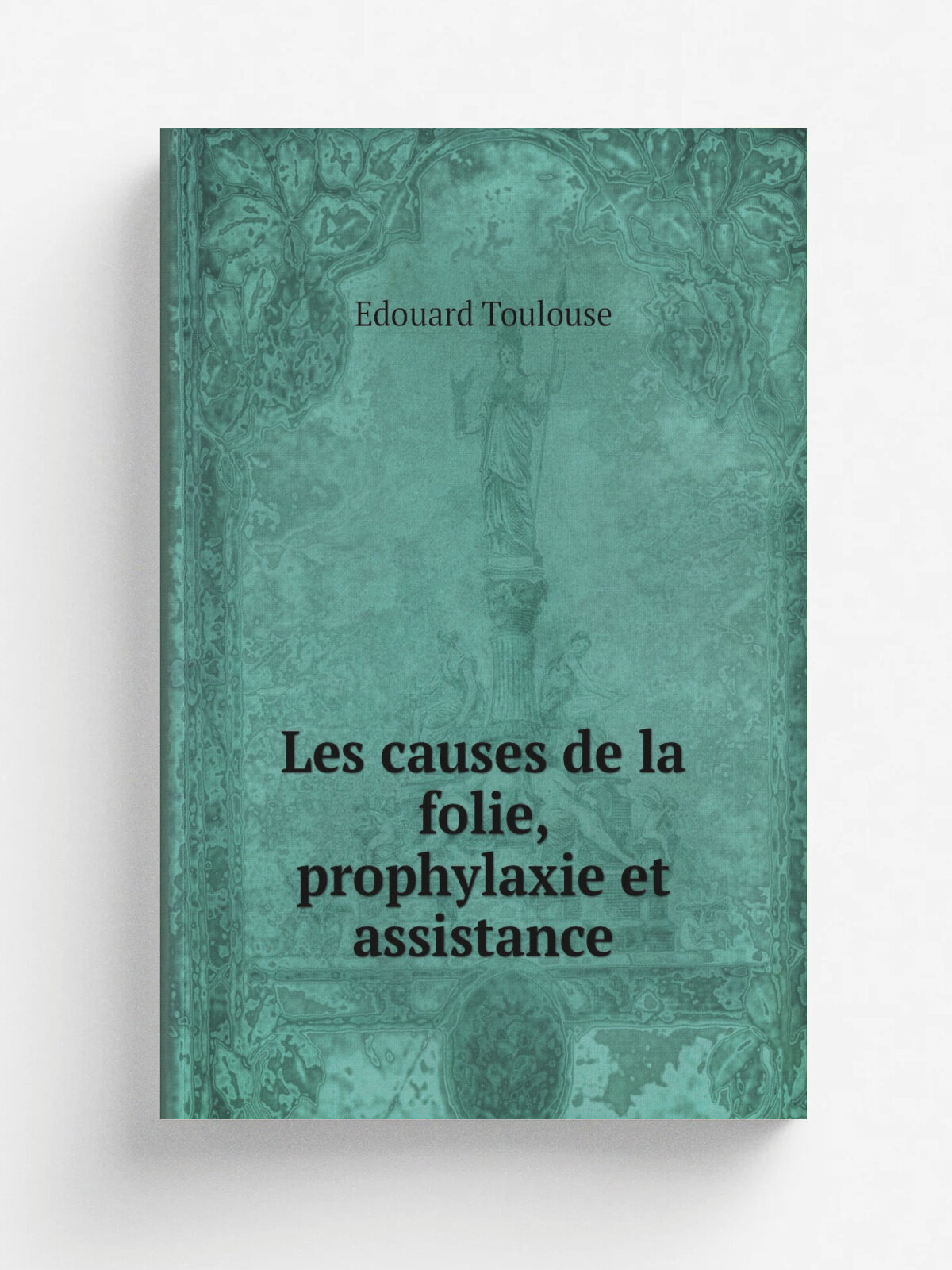 Les causes de la folie, prophylaxie et assistance | Edouard Toulouse | 1896 | Paris : Soci.t. d'. ditions scientifiques | Репринт