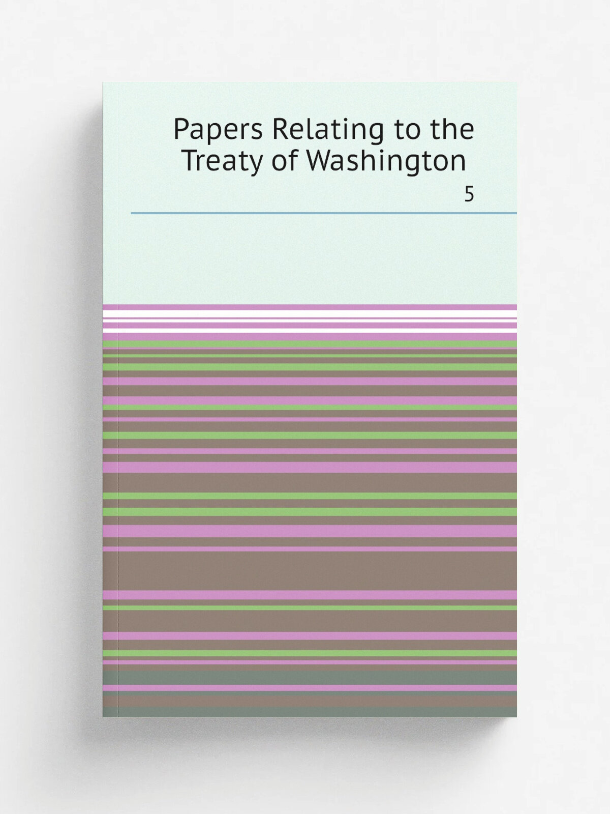 Papers Relating to the Treaty of Washington . 5 | 1872 | Репринт
