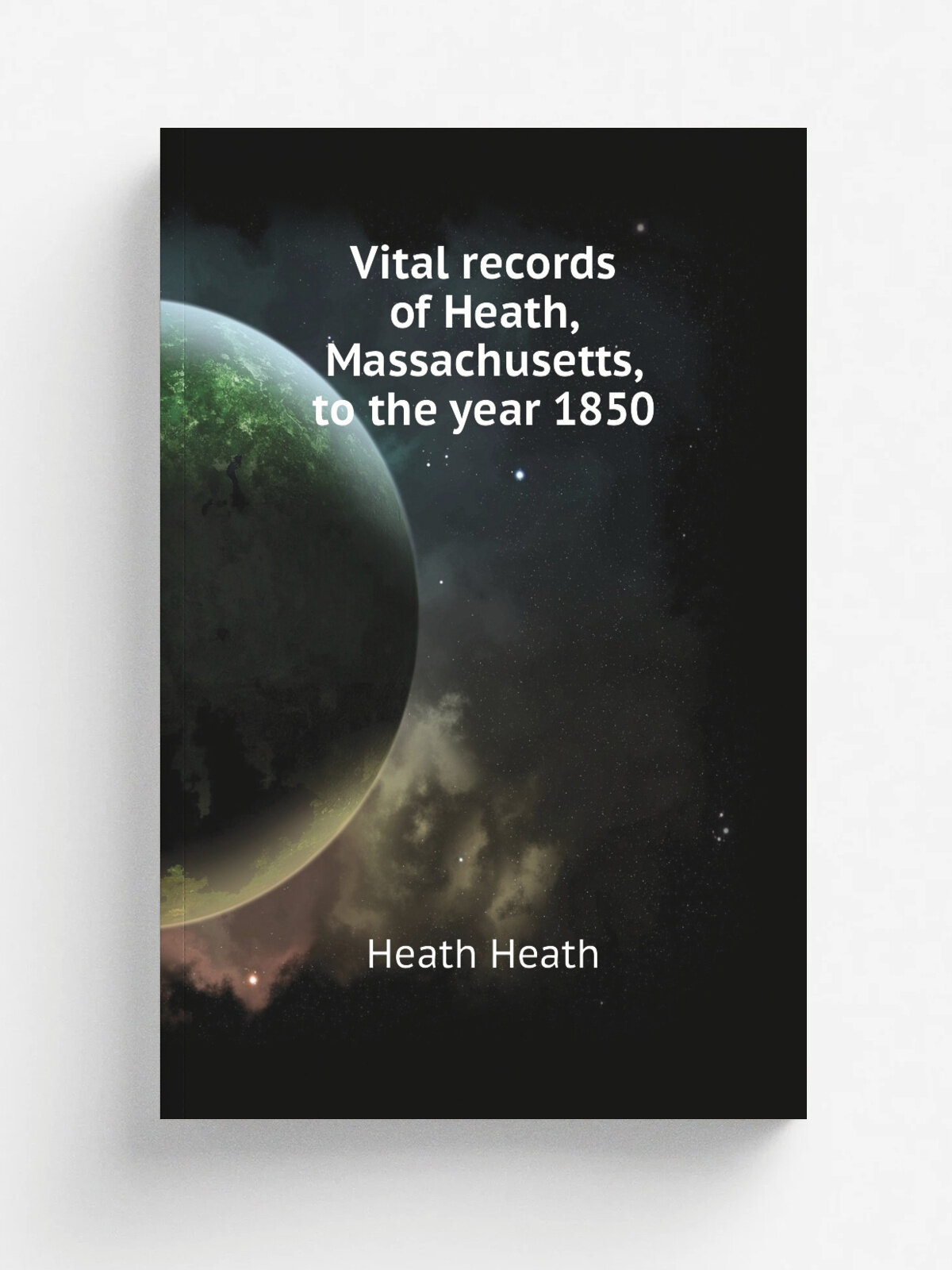 Vital records of Heath, Massachusetts, to the year 1850 | Heath Heath | Репринт
