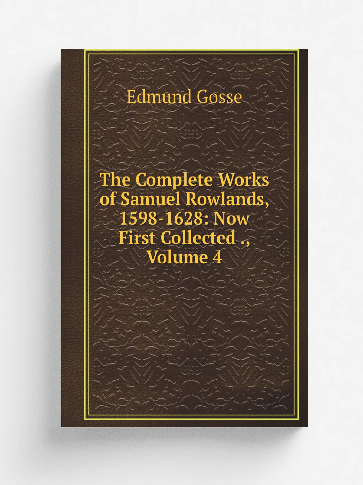 The Complete Works of Samuel Rowlands, 1598-1628: Now First Collected , Volume 4 | Edmund Gosse | Репринт