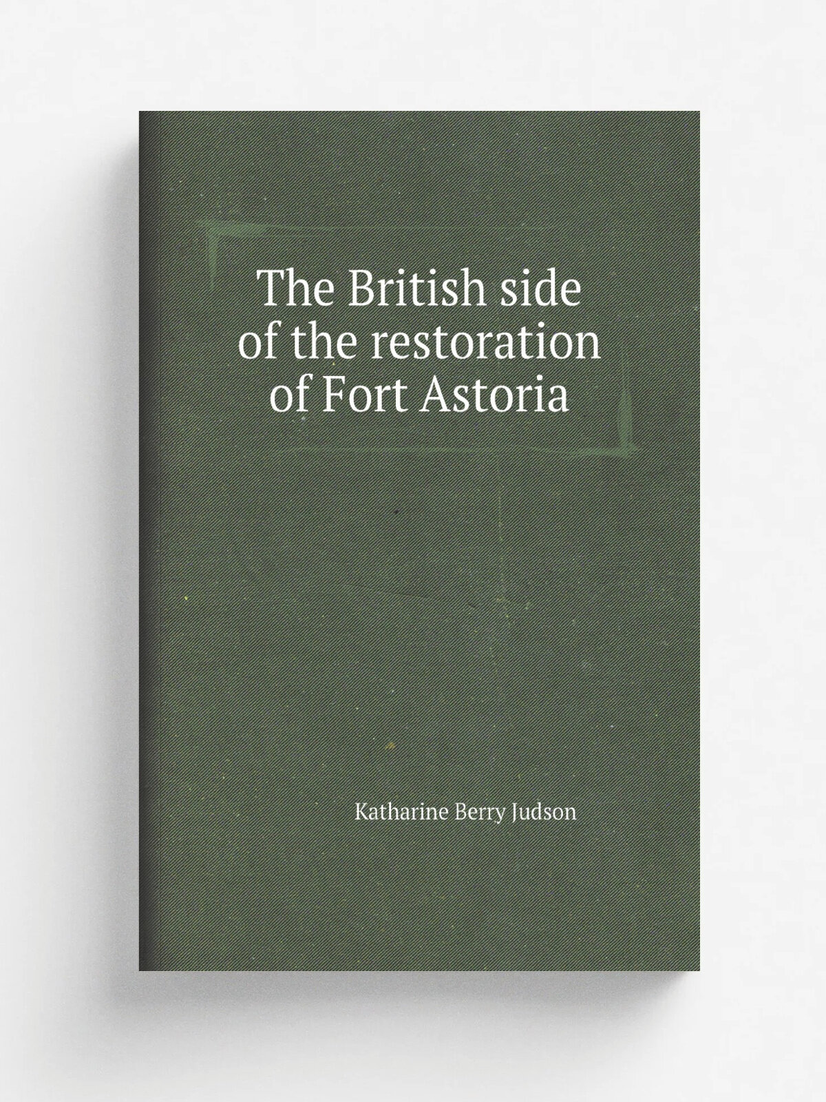 The British side of the restoration of Fort Astoria | Judson Katharine Berry | Репринт