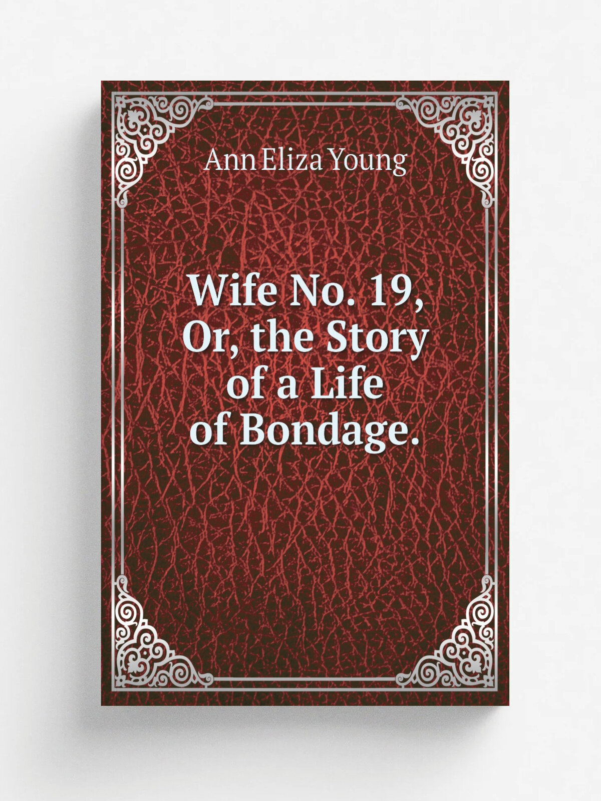 Wife No. 19, Or, the Story of a Life of Bondage. | Ann Eliza Young | 1876 | Dustin, Gilman & Company | Репринт