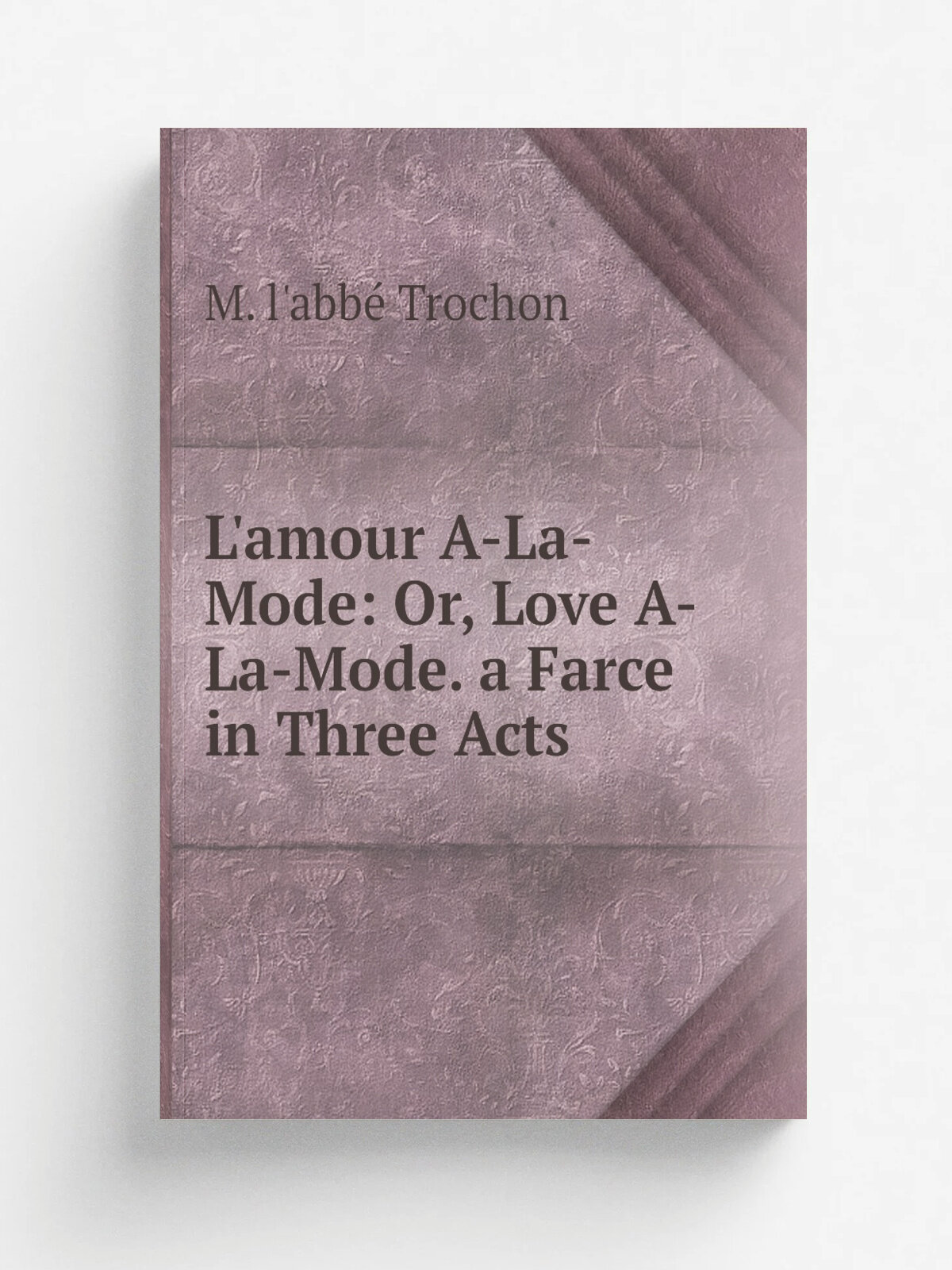 L'amour A-La-Mode: Or, Love A-La-Mode. a Farce in Three Acts | M. l'abb. Trochon | Репринт