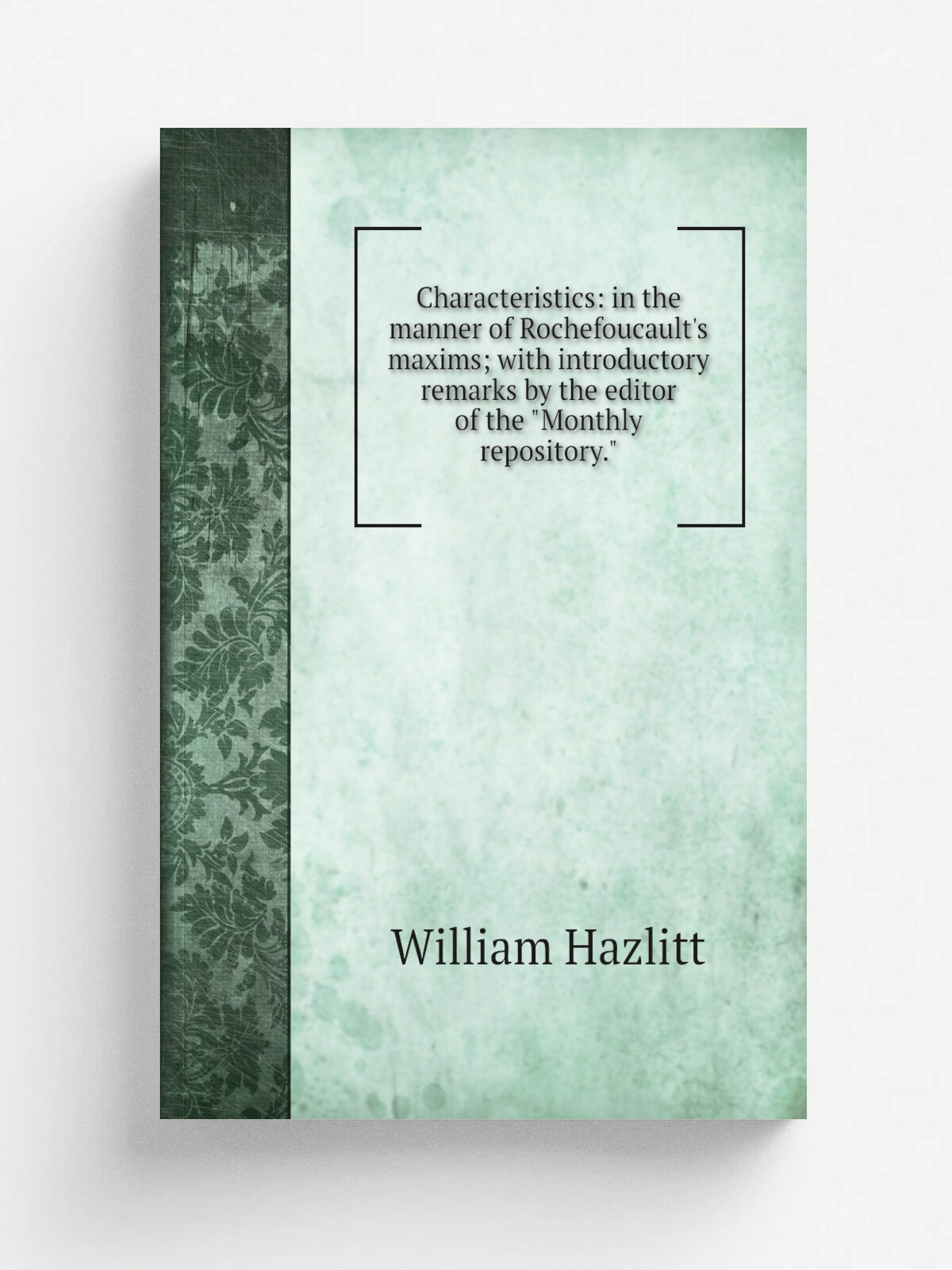 Characteristics: in the manner of Rochefoucault's maxims; with introductory remarks by the editor of the "Monthly repository."