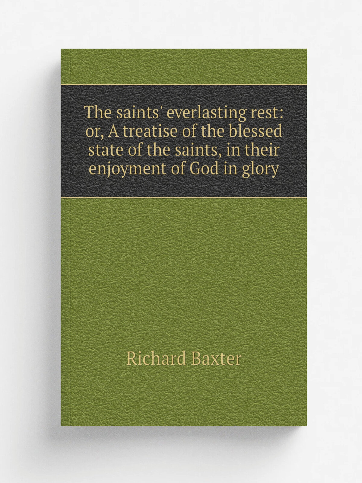 The saints' everlasting rest: or, A treatise of the blessed state of the saints, in their enjoyment of God in glory | Richard Baxter | Репринт