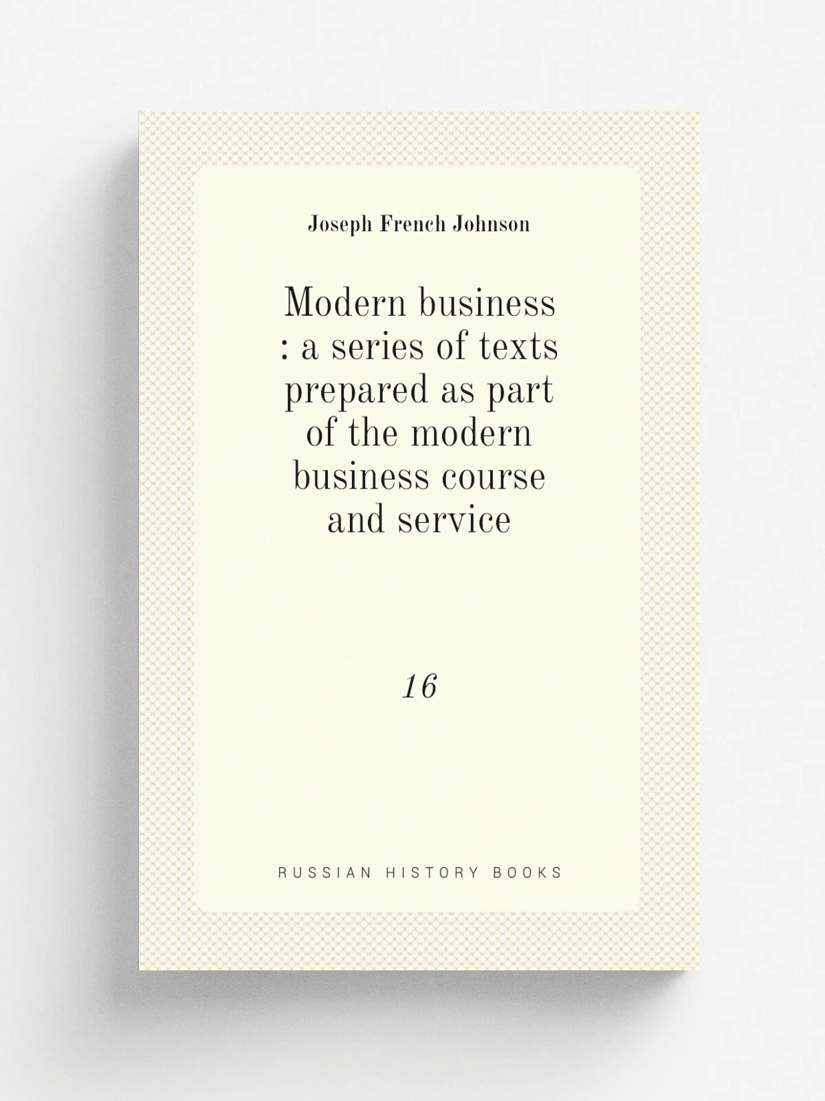 Modern business : a series of texts prepared as part of the modern business course and service. 16