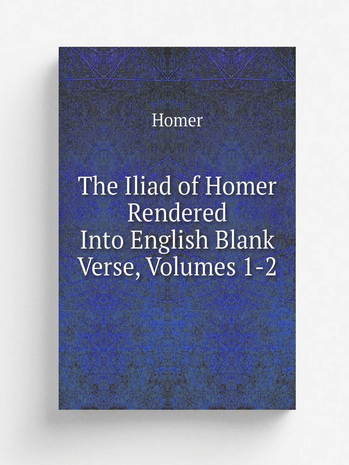 The Iliad of Homer Rendered Into English Blank Verse, Volumes 1-2 | Homer | Репринт