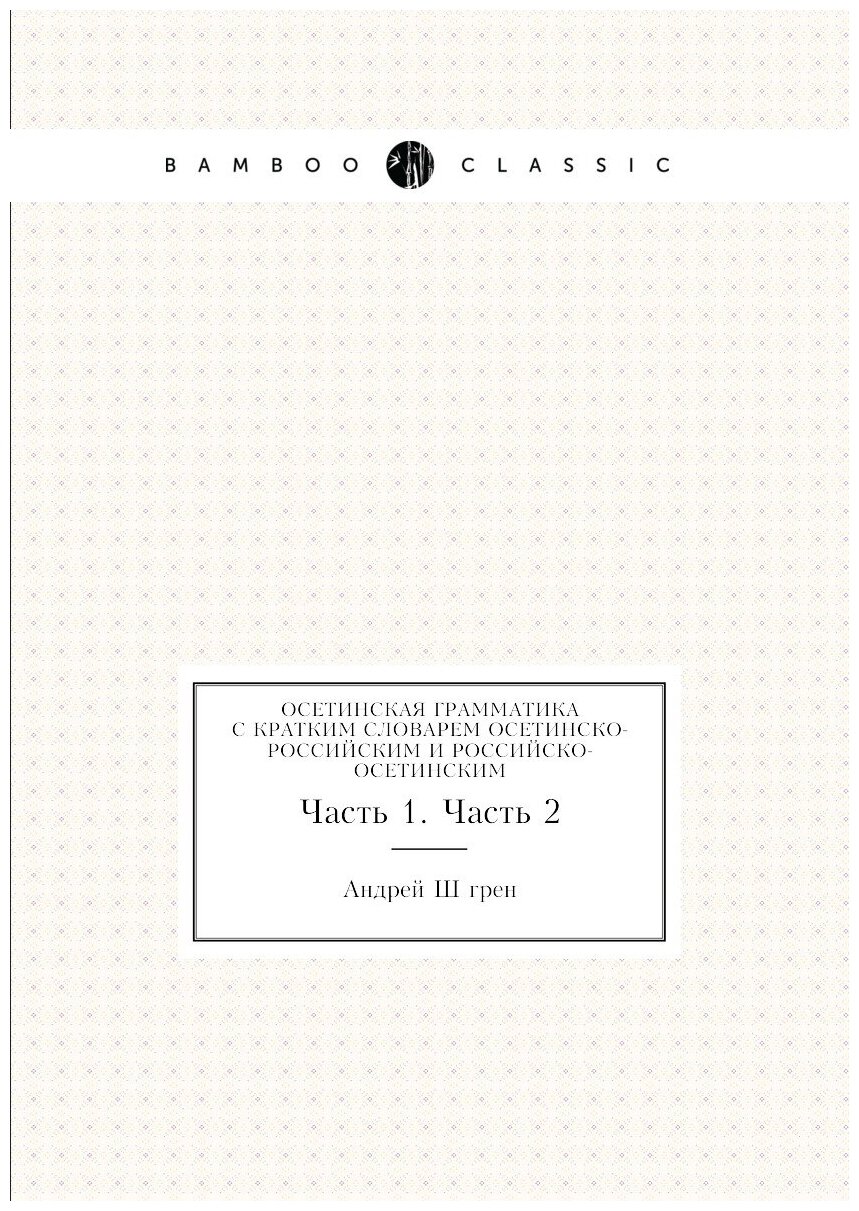Осетинская грамматика с кратким словарем осетинско-российским и российско-осетинским. Часть 1. Часть 2
