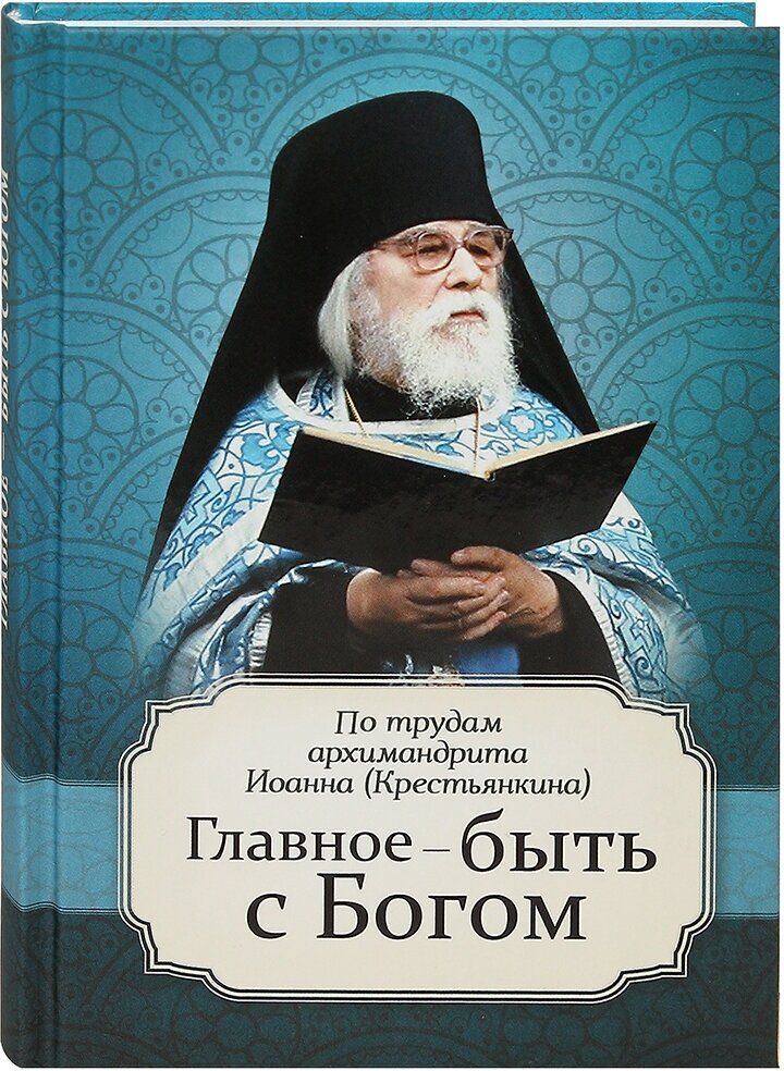 Главное - быть с Богом. По трудам архимандрита Иоанна (Крестьянкина)