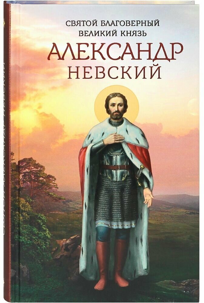 Святой благоверный великий князь Александр Невский. Жизнеописание, иконография, акафист.