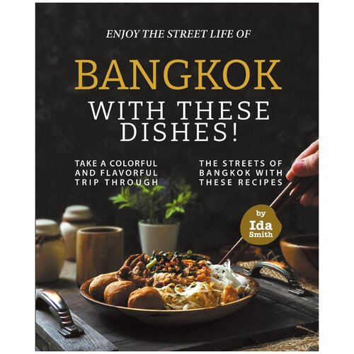 Enjoy the Street Life of Bangkok with these Dishes. Take a Colorful and Flavorful Trip through the Streets of Bangkok with these Recipes