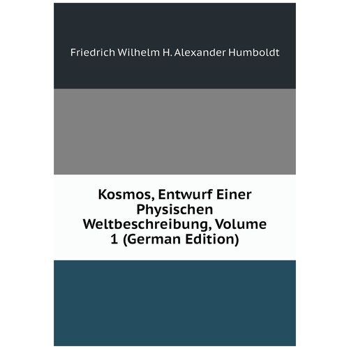 Kosmos, Entwurf Einer Physischen Weltbeschreibung, Volume 1 (German Edition)