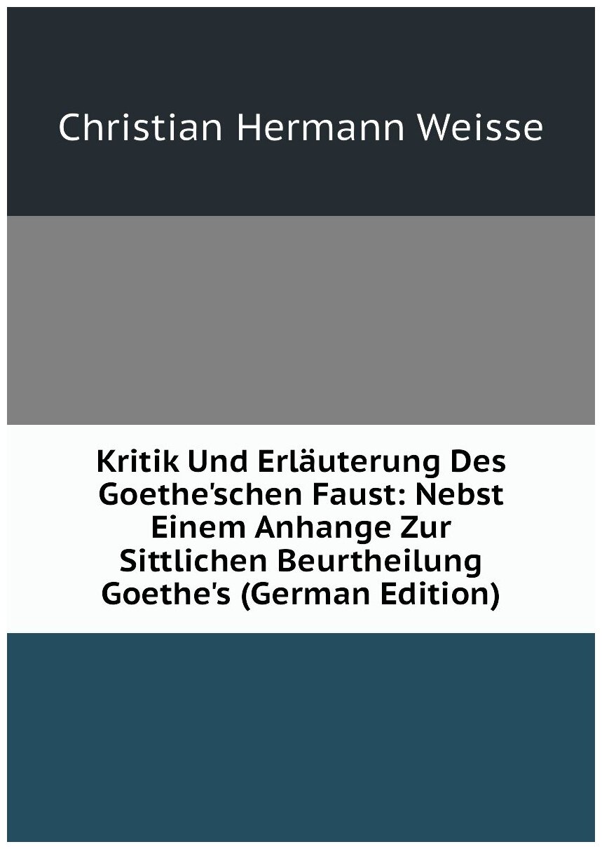 Kritik Und Erläuterung Des Goethe'schen Faust: Nebst Einem Anhange Zur Sittlichen Beurtheilung Goethe's (German Edition)