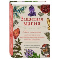 Защитная магия. Как очистить негативную энергию, заблокировать вредные влияния и принять свою силу