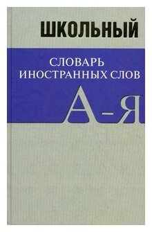 Школьный словарь иностранных слов. А-Я - фото №1