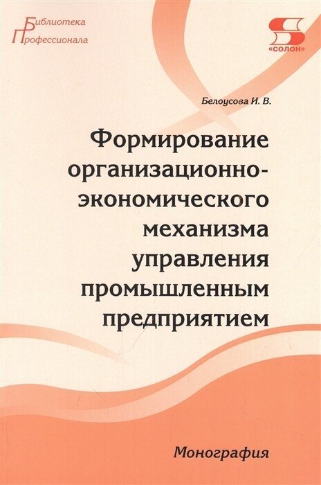 Формирование организационно-экономического механизма управления промышленным предприятием. Монография