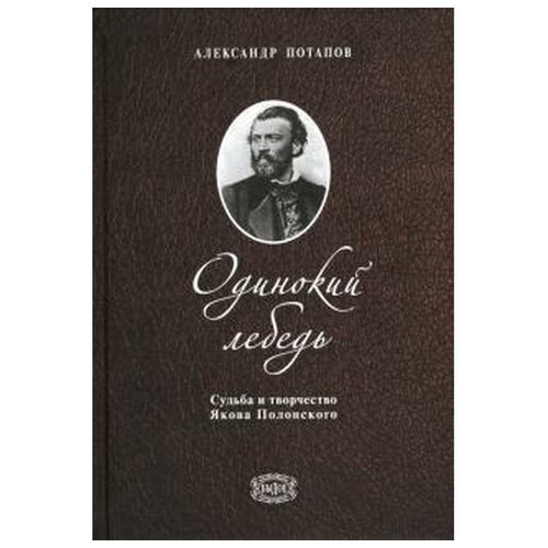 Потапов А. "Одинокий лебедь. Судьба и творчество Якова Полонского"