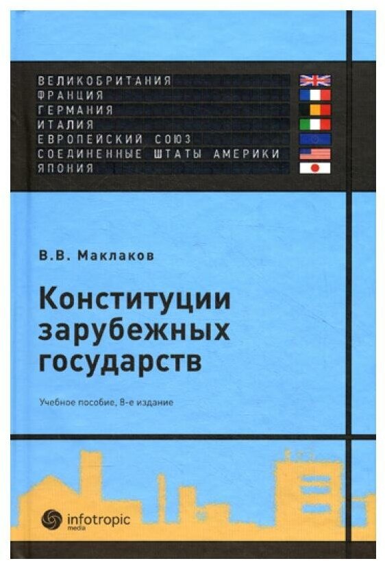 Конституции зарубежных государств: Великобритания, Франция, Германия, Италия, Европейский союз, США, Япония : учебное пособие. 8-е изд, испр. и доп