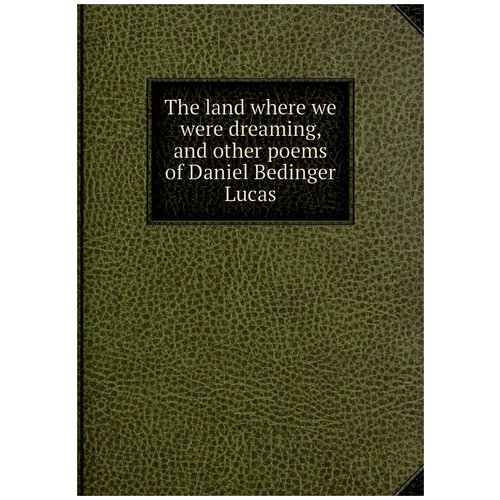 The land where we were dreaming, and other poems of Daniel Bedinger Lucas