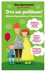 Дмитриева В. "Это же ребёнок! Школа адекватных родителей"