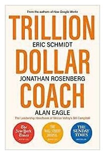 Schmidt Eric , Rosenberg Jonathan , Eagle Alan. Trillion Dollar Coach: The Leadership Handbook of Silicon Valley’s Bill Campbell
