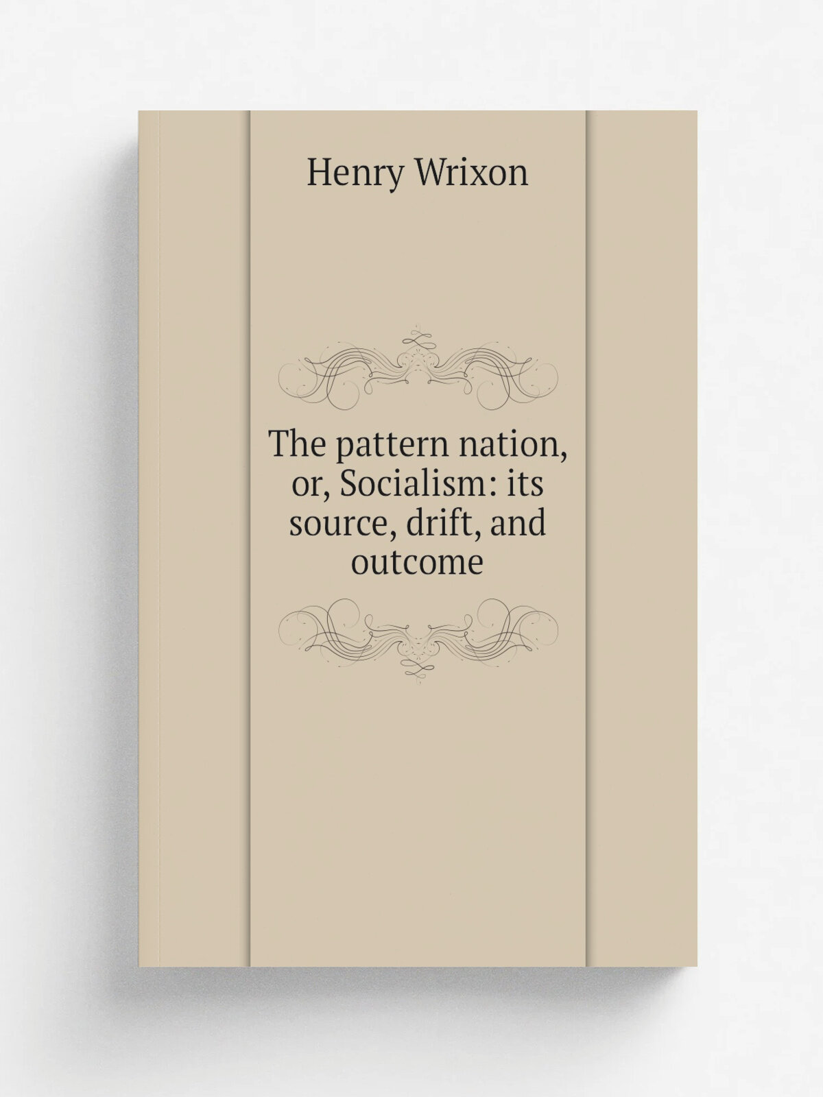The pattern nation, or, Socialism: its source, drift, and outcome