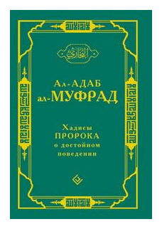 Ал-адаб ал-муфрад. Хадисы пророка о достойном поведении - фото №1