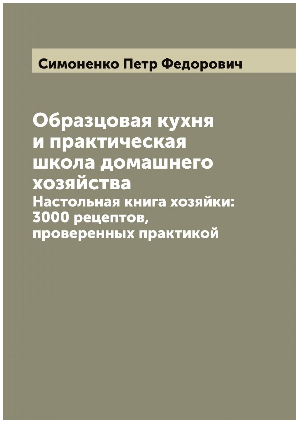 Образцовая кухня и практическая школа домашнего хозяйства. Настольная книга хозяйки: 3000 рецептов, проверенных практикой