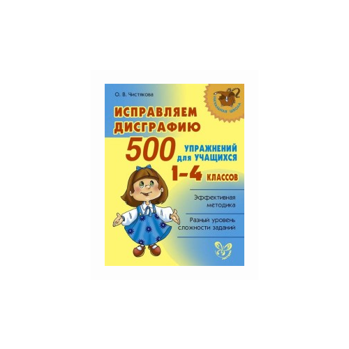 Исправляем дисграфию 500 упражнений для учащихся 1-4 кл . автор Чистякова О. В.