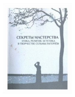 Секреты мастерства. Этика, религия, эстетика в творчестве Сельмы Лагерлеф - фото №1
