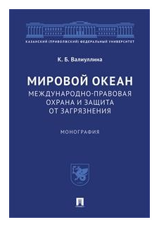 Валиуллина К. Б. "Мировой океан. Международно-правовая охрана и защита от загрязнения. Монография"