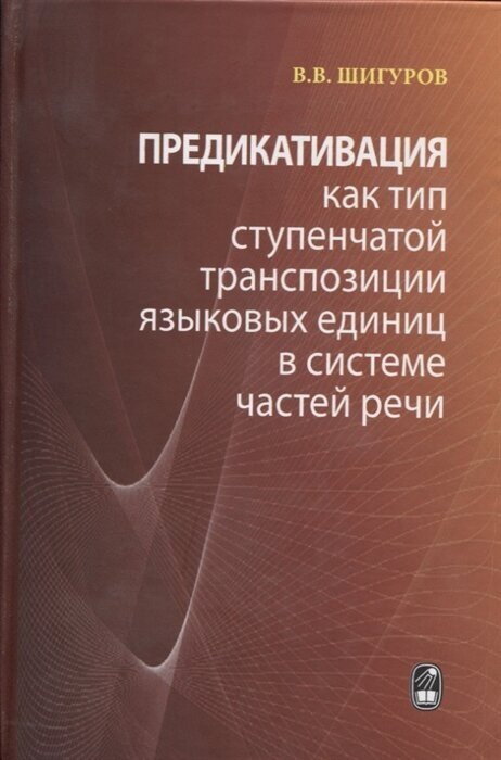 Предикативация как тип ступенчатой транспозиции языковых единиц в системе частей речи. Теория транспозиционной грамматики русского языка